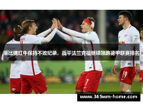 莱比锡红牛保持不败纪录，战平法兰克福继续领跑德甲联赛排名