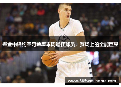 掘金中锋约基奇荣膺本周最佳球员，赛场上的全能巨星