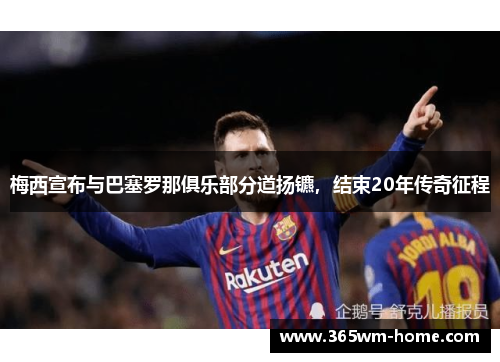 梅西宣布与巴塞罗那俱乐部分道扬镳，结束20年传奇征程