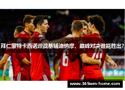 拜仁蒙特卡西诺迎战基辅迪纳摩，巅峰对决谁能胜出？