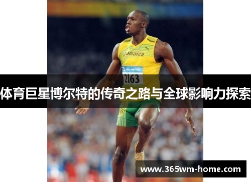 体育巨星博尔特的传奇之路与全球影响力探索