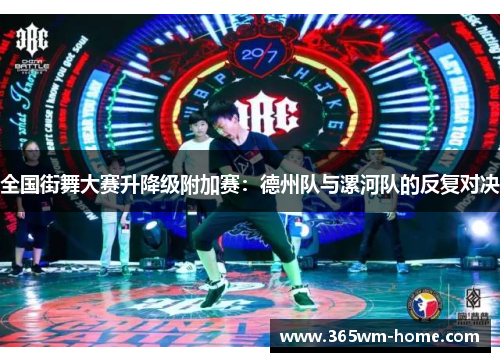 全国街舞大赛升降级附加赛：德州队与漯河队的反复对决