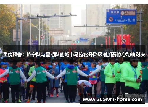 重磅预告：济宁队与昆明队的城市马拉松升降级附加赛惊心动魄对决