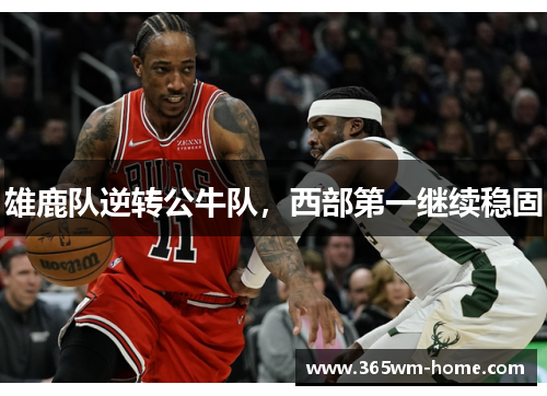 雄鹿队逆转公牛队，西部第一继续稳固
