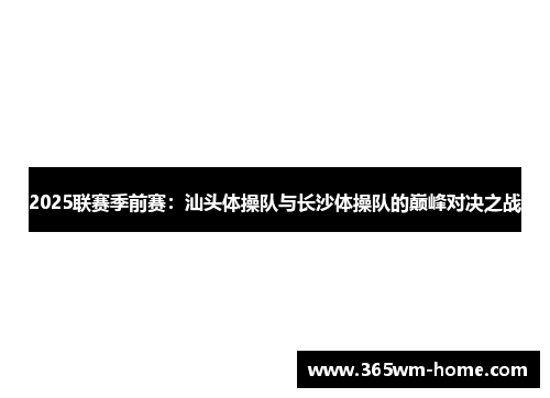 2025联赛季前赛：汕头体操队与长沙体操队的巅峰对决之战