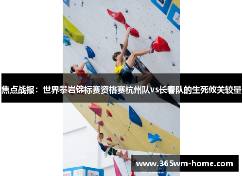 焦点战报：世界攀岩锦标赛资格赛杭州队vs长春队的生死攸关较量