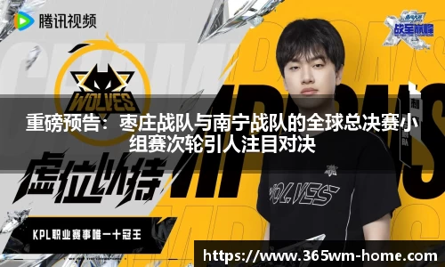 重磅预告：枣庄战队与南宁战队的全球总决赛小组赛次轮引人注目对决